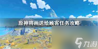 原神手游將畫送給顧客怎么做原神攻略介紹