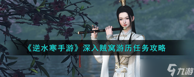 逆水寒手游深入贼窝游历任务怎么做-深入贼窝游历任务攻略