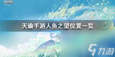 天谕手游人鱼之望在哪 天谕手游攻略推荐