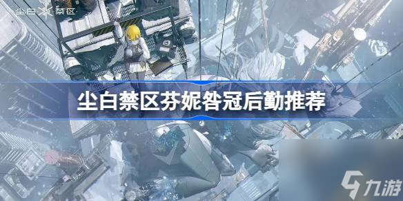 <a id='link_pop' class='keyword-tag' href='https://www.9game.cn/projectsnow/'>尘白禁区</a>芬妮咎冠应该带什么后勤,尘白禁区芬妮咎冠后勤推荐