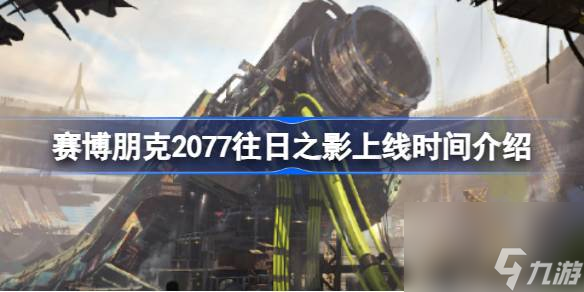 赛博朋克2077往日之影什么时候上线,赛博朋克2077往日之影上线时间介绍