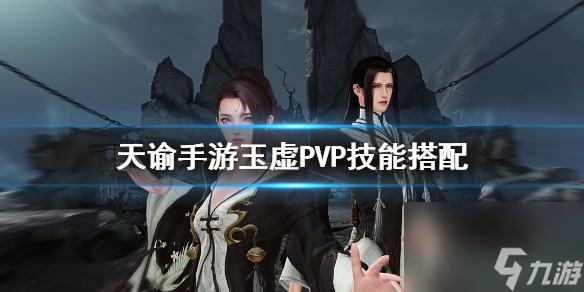 天谕手游玉虚pvp技能怎么搭配 天谕手游内容推荐