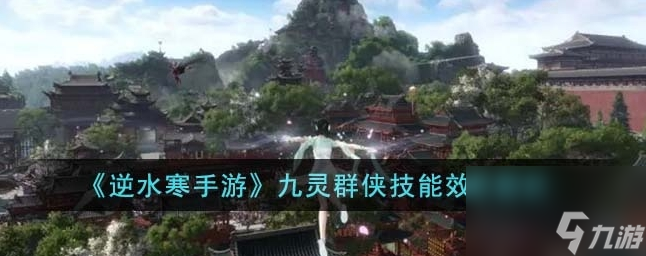 逆水寒手游九灵群侠技能效果怎么样 九灵群侠技能效果解析