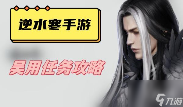 <a id='link_pop' class='keyword-tag' href='https://www.9game.cn/nishuihan1/'>逆水寒手游</a>吴用任务攻略