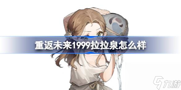 <a id='link_pop' class='keyword-tag' href='https://www.9game.cn/zfwl1999/'>重返未来1999</a>拉拉泉怎么样,重返未来1999拉拉泉托技能介绍