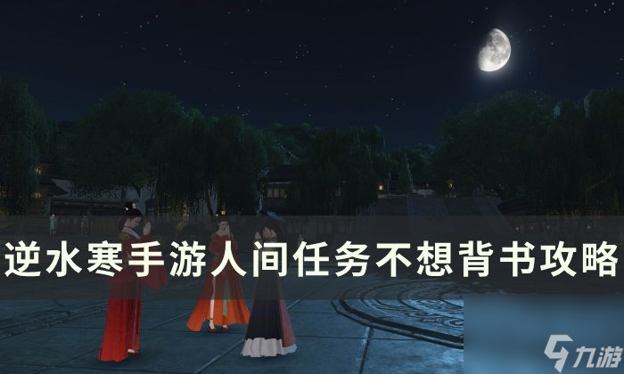 《逆水寒<a linkid=243448>手游</a>》不想背书怎么做 人间任务不想背书攻略