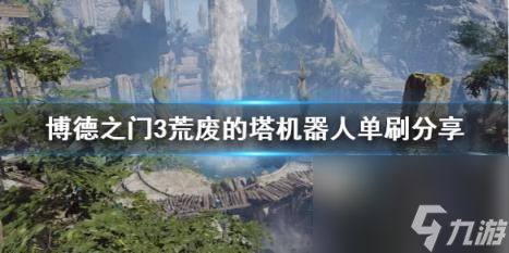 博德之门3荒废的塔机器人单刷分享 机器人怎么打？