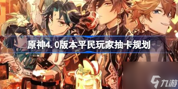 原神4.0版本平民玩家抽卡规划原神4.0版本平民玩家该怎么抽卡