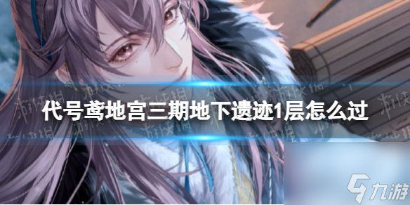 《代号鸢》地宫三期地下遗迹1层怎么过 三期地宫地下遗迹1层通关心得