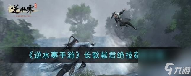 <a id='link_pop' class='keyword-tag' href='https://www.9game.cn/nishuihan1/'>逆水寒手游</a>长歌献君绝技怎么获得 长歌献君绝技获得攻略