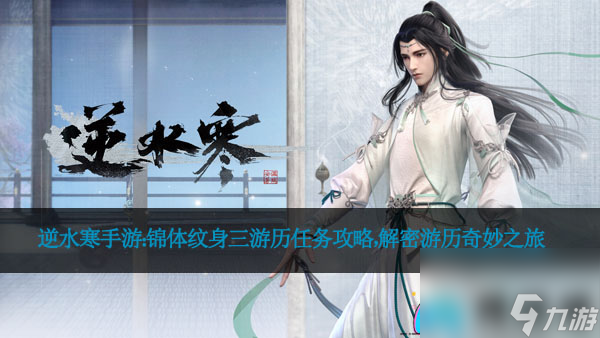 逆水寒手游：锦体纹身三游历任务攻略，解密游历奇妙之旅