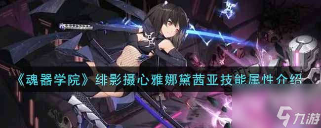 <a id='link_pop' class='keyword-tag' href='https://www.9game.cn/hqxy/'>魂器学院</a>绯影摄心雅娜黛茜亚技能属性介绍