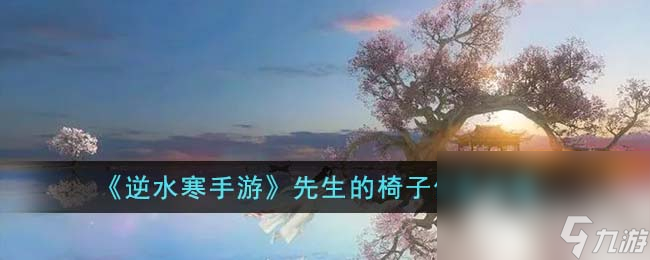 《逆水寒手游》先生的椅子任务攻略