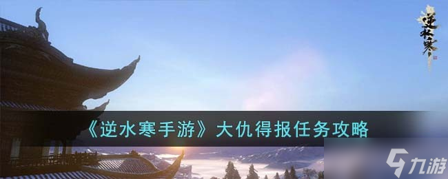 <a id='link_pop' class='keyword-tag' href='https://www.9game.cn/nishuihan1/'>逆水寒手游</a>大仇得报奇遇怎么完成-大仇得报任务攻略