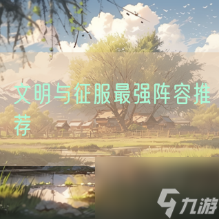 文明与征服最强阵容推荐