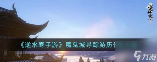 <a id='link_pop' class='keyword-tag' href='https://www.9game.cn/nishuihan1/'>逆水寒手游</a>魔鬼城寻踪游历任务攻略 具体一览