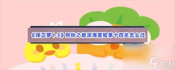 保卫萝卜3阿秋之旅深海冒险第十四关怎么过