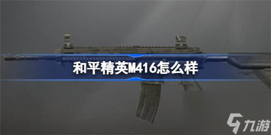 和平精英M416好不好 和平精英M416数据介绍