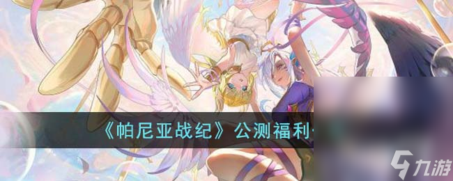 《帕尼亚战纪》公测福利详情