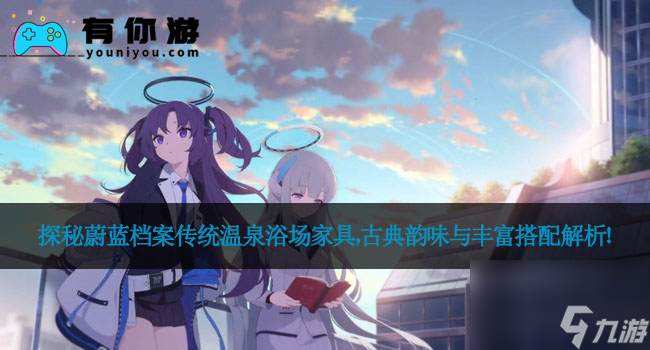 探秘蔚蓝档案传统温泉浴场家具，古典韵味与丰富搭配解析！