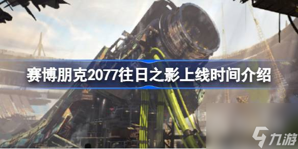 赛博朋克2077往日之影上线时间一览