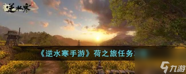 <a id='link_pop' class='keyword-tag' href='https://www.9game.cn/nishuihan1/'>逆水寒手游</a>荷之旅任务攻略