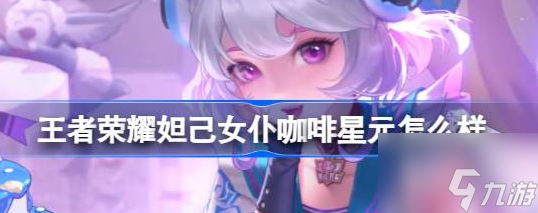 王者荣耀妲己女仆咖啡甜甜糕星元介绍 具体一览