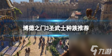 博德之门3圣武士种族推荐 圣武士选什么种族？