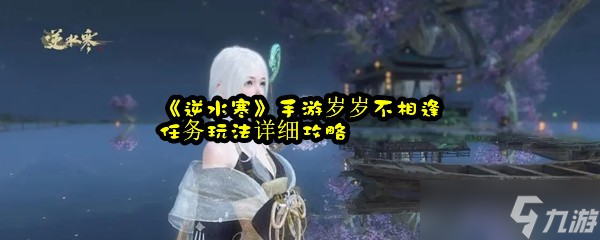 《逆水寒》手游岁岁不相逢任务玩法详细攻略