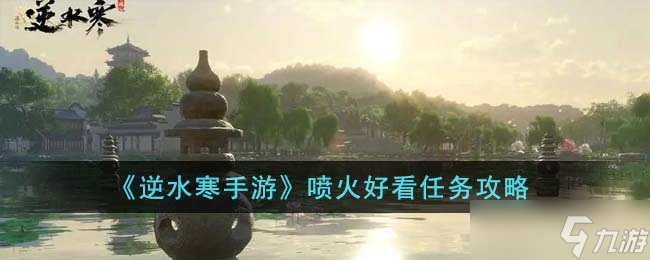 逆水寒手游喷火好看任务怎么完成 喷火好看任务攻略