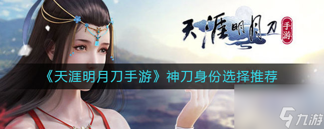 <a id='link_pop' class='keyword-tag' href='https://www.9game.cn/tymyd/'>天涯明月刀手游</a>神刀身份怎么选择？天涯明月刀手游攻略推荐