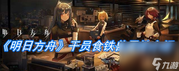 《明日方舟》干员食铁兽属性介绍