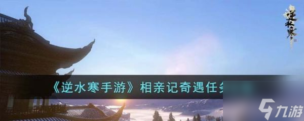 <a id='link_pop' class='keyword-tag' href='https://www.9game.cn/nishuihan1/'>逆水寒手游</a>相亲记奇遇任务怎么做 相亲记奇遇任务攻略