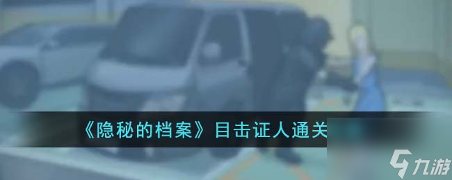 隱秘的檔案目擊證人通關攻略