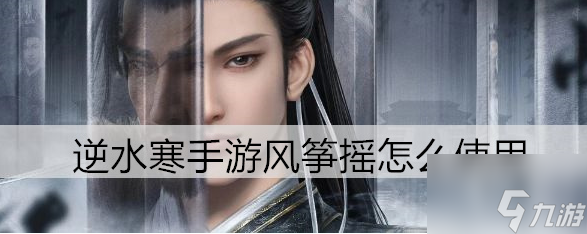 逆水寒手游风筝摇怎么使用 具体介绍