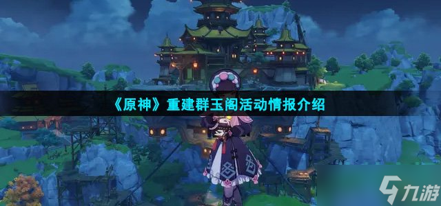 原神重建群玉阁怎么样 重建群玉阁活动情报介绍