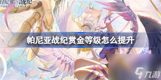 帕尼亞戰(zhàn)紀(jì)賞金等級(jí)該怎么提升 帕尼亞戰(zhàn)紀(jì)賞金等級(jí)提升攻略