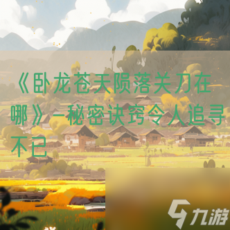 《卧龙苍天陨落关刀在哪》-秘密诀窍令人追寻不已