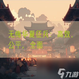 无悔华夏征兵 高效 公平 全面