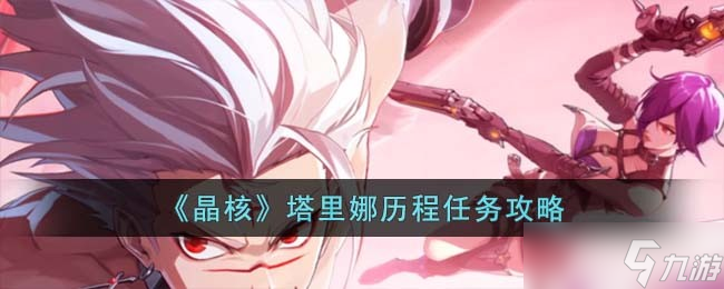 晶核塔里娜历程任务怎么完成 塔里娜历程任务攻略