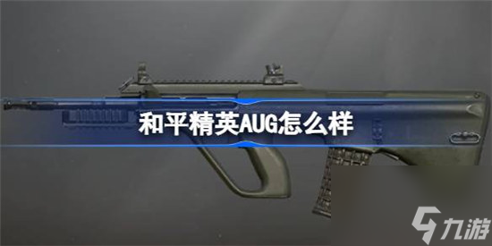和平精英AUG好不好 和平精英AUG数据详细介绍