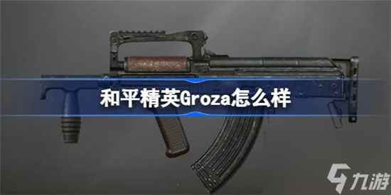 和平精英Groza好不好 和平精英Groza数据详细介绍