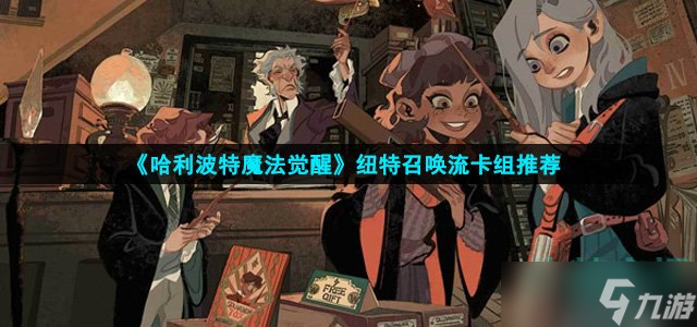 哈利波特魔法觉醒纽特召唤流怎么玩-纽特召唤流卡组推荐