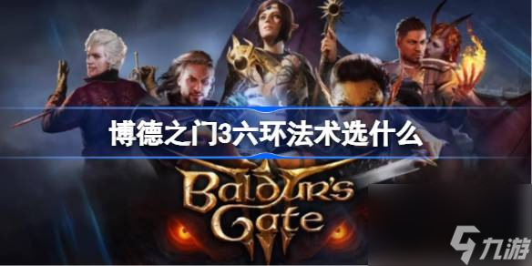 <a id='link_pop' class='keyword-tag' href='https://www.9game.cn/bdzm3/'>博德之门3</a>六环法术选什么,博德之门3六环法术推荐