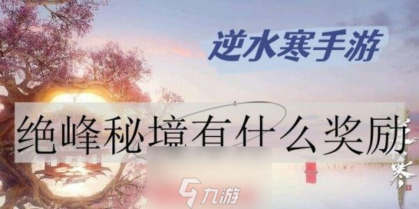 逆水寒绝峰秘境奖励是什么-绝峰秘境奖励及注意事项