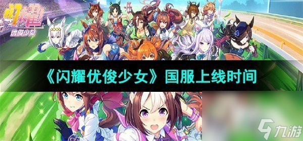 《<a id='link_pop' class='keyword-tag' href='https://www.9game.cn/shanyaoyoujunshaonu/'>闪耀优俊少女</a>》国服上线时间
