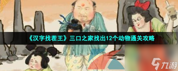 汉字找茬王三口之家找出12个动物通关攻略