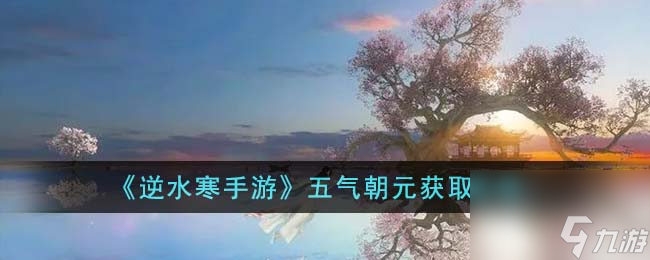 《逆水寒手游》五气朝元获取攻略