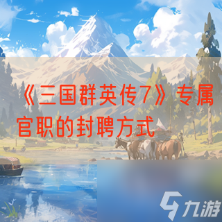《<a id='link_pop' class='keyword-tag' href='https://www.9game.cn/sgqyc7/'>三国群英传7</a>》专属官职的封聘方式