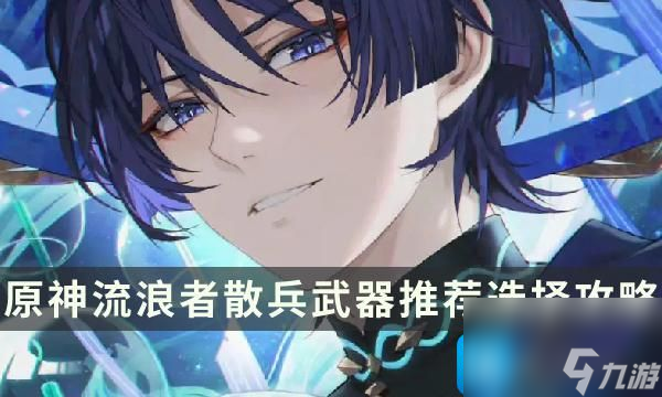 《原神》流浪者用什么武器好-流浪者散兵武器推荐选择攻略